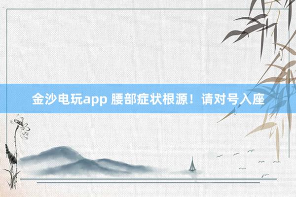 金沙電玩app 腰部癥狀根源！請對號入座