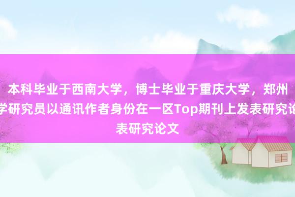 本科畢業(yè)于西南大學(xué)，博士畢業(yè)于重慶大學(xué)，鄭州大學(xué)研究員以通訊作者身份在一區(qū)Top期刊上發(fā)表研究論文