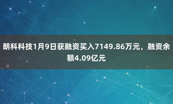 朗科科技1月9日獲融資買入7149.86萬元，融資余額4.09億元