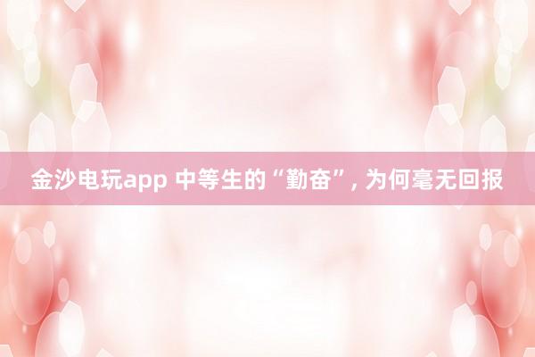 金沙電玩app 中等生的“勤奮”， 為何毫無回報