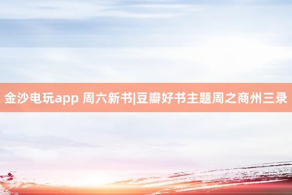 金沙電玩app 周六新書|豆瓣好書主題周之商州三錄