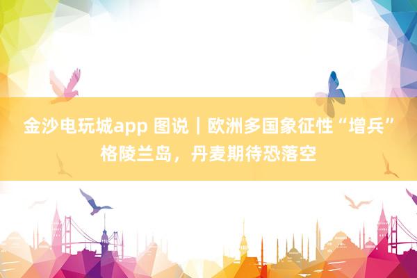 金沙電玩城app 圖說｜歐洲多國象征性“增兵”格陵蘭島，丹麥期待恐落空