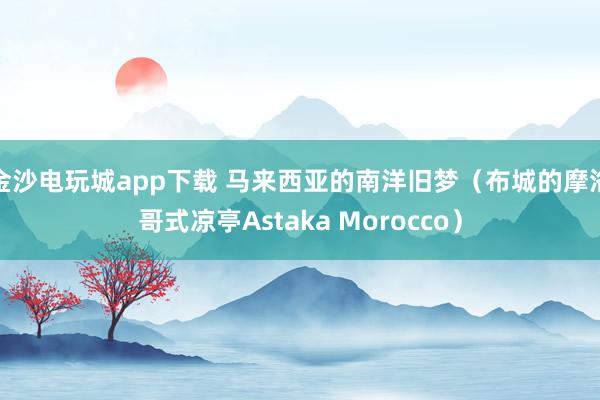 金沙電玩城app下載 馬來西亞的南洋舊夢（布城的摩洛哥式涼亭Astaka Morocco）