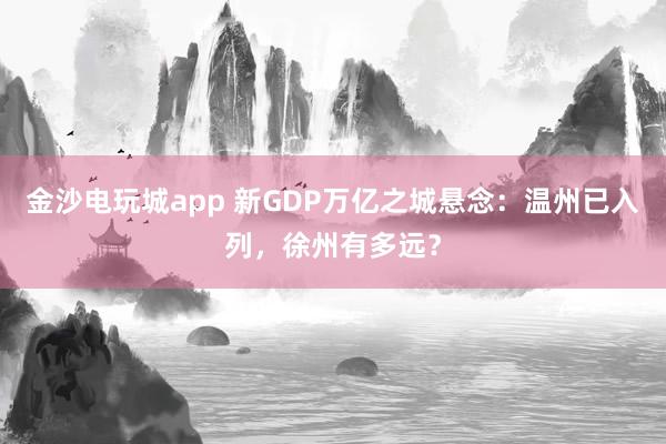 金沙電玩城app 新GDP萬億之城懸念：溫州已入列，徐州有多遠？
